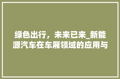 绿色出行，未来已来_新能源汽车在车厢领域的应用与发展