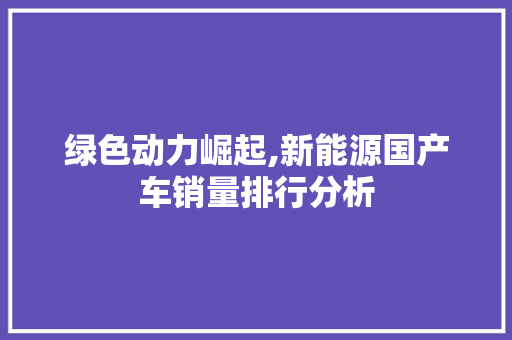 绿色动力崛起,新能源国产车销量排行分析