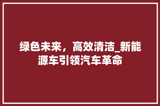 绿色未来，高效清洁_新能源车引领汽车革命