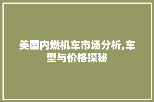 美国内燃机车市场分析,车型与价格探秘