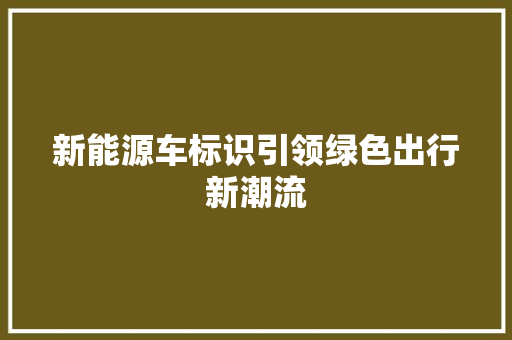 新能源车标识引领绿色出行新潮流 新能源汽车