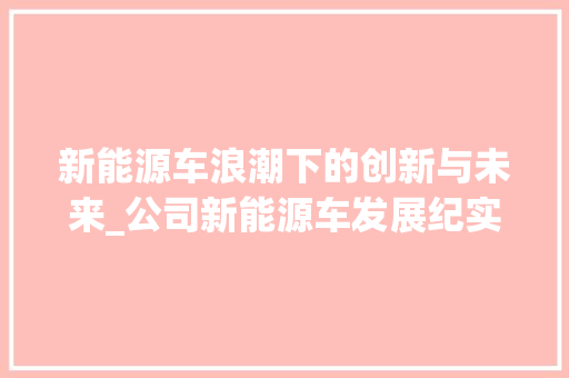 新能源车浪潮下的创新与未来_公司新能源车发展纪实