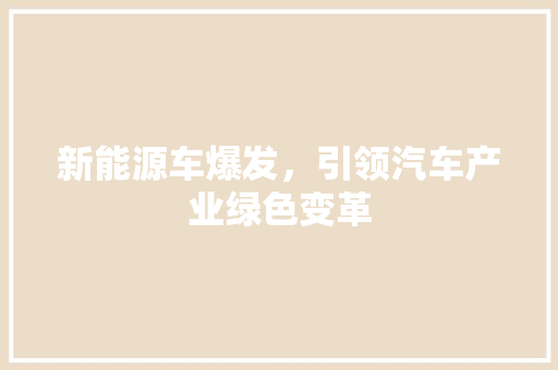 新能源车爆发，引领汽车产业绿色变革