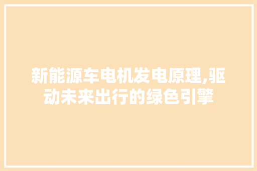 新能源车电机发电原理,驱动未来出行的绿色引擎 车灯配件