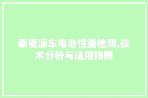 新能源车电池性能检测,技术分析与适用指南 变速箱配件