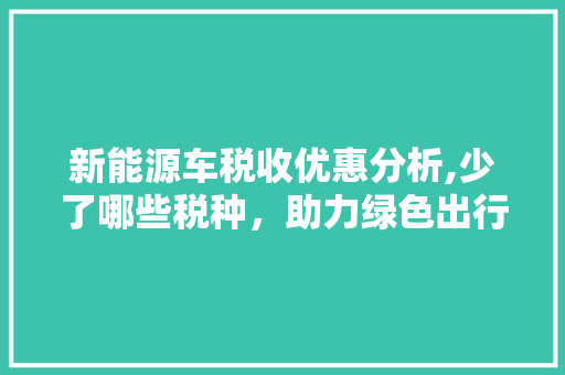 新能源车税收优惠分析,少了哪些税种，助力绿色出行