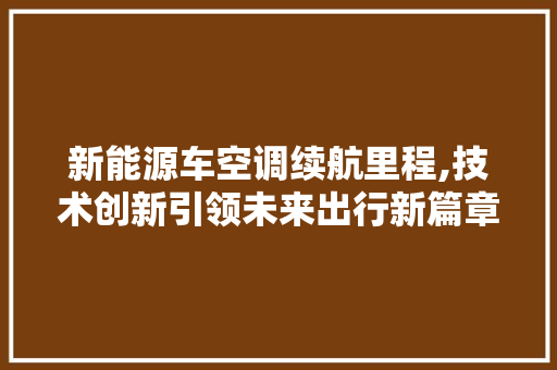 新能源车空调续航里程,技术创新引领未来出行新篇章