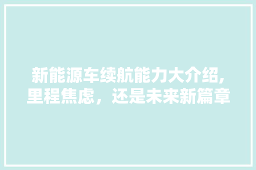 新能源车续航能力大介绍,里程焦虑，还是未来新篇章