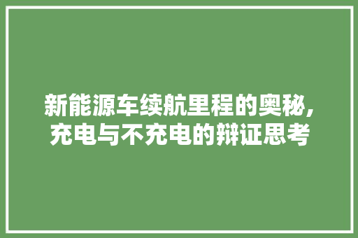 新能源车续航里程的奥秘,充电与不充电的辩证思考