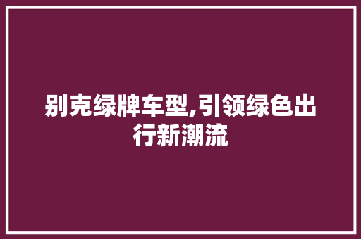 别克绿牌车型,引领绿色出行新潮流
