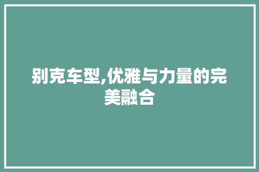 别克车型,优雅与力量的完美融合