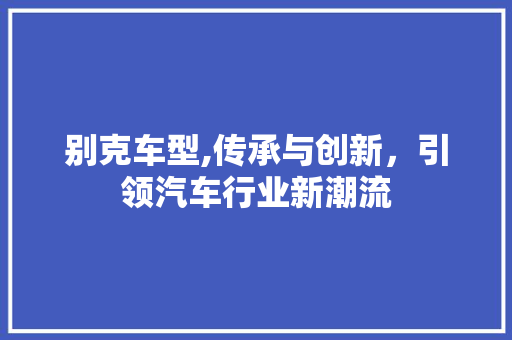 别克车型,传承与创新，引领汽车行业新潮流 发动机配件