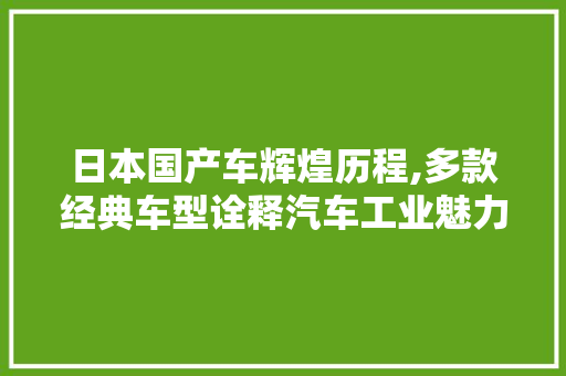 日本国产车辉煌历程,多款经典车型诠释汽车工业魅力