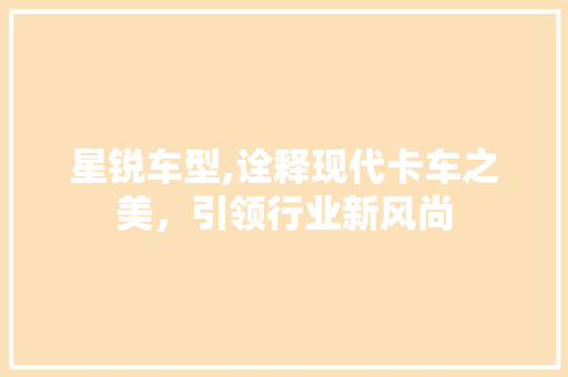 星锐车型,诠释现代卡车之美，引领行业新风尚 底盘配件