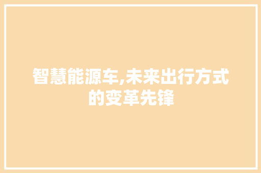 智慧能源车,未来出行方式的变革先锋
