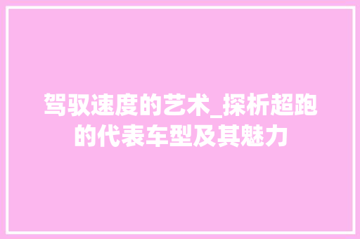 驾驭速度的艺术_探析超跑的代表车型及其魅力