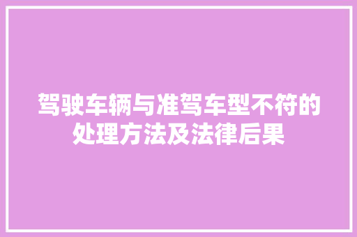 驾驶车辆与准驾车型不符的处理方法及法律后果