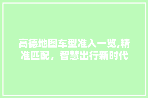 高德地图车型准入一览,精准匹配，智慧出行新时代