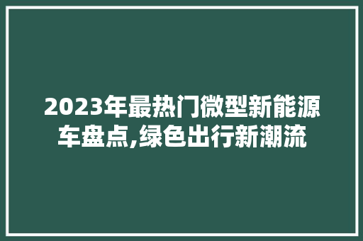 2023年最热门微型新能源车盘点,绿色出行新潮流