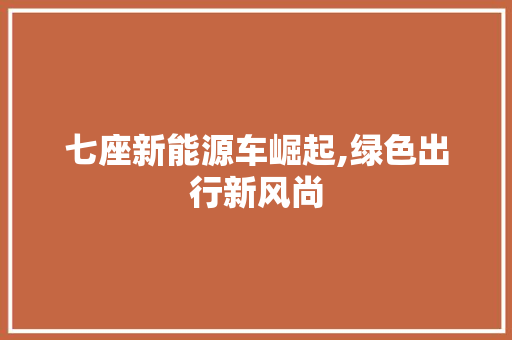 七座新能源车崛起,绿色出行新风尚