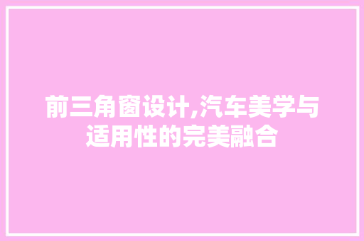 前三角窗设计,汽车美学与适用性的完美融合