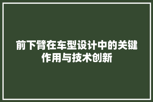 前下臂在车型设计中的关键作用与技术创新
