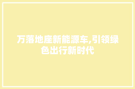 万落地座新能源车,引领绿色出行新时代