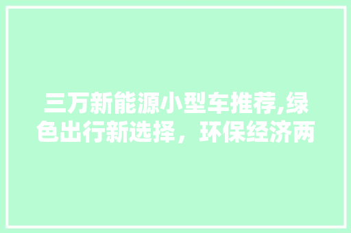 三万新能源小型车推荐,绿色出行新选择，环保经济两不误