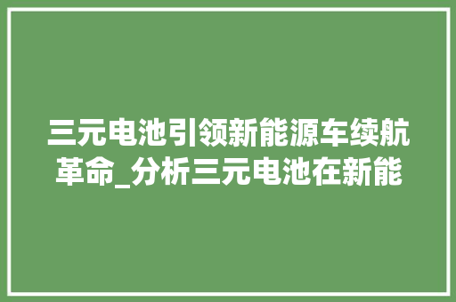 三元电池引领新能源车续航革命_分析三元电池在新能源车中的应用与前景