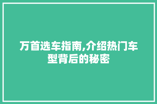万首选车指南,介绍热门车型背后的秘密