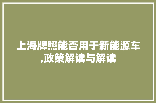 上海牌照能否用于新能源车,政策解读与解读