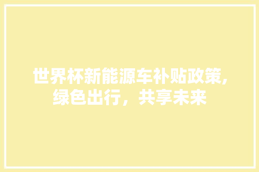 世界杯新能源车补贴政策,绿色出行，共享未来
