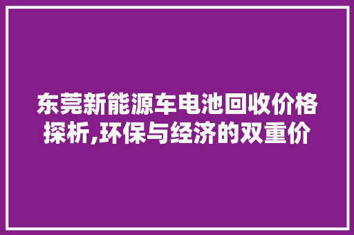 东莞新能源车电池回收价格探析,环保与经济的双重价值
