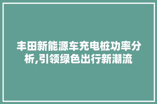丰田新能源车充电桩功率分析,引领绿色出行新潮流