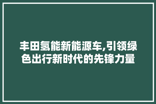 丰田氢能新能源车,引领绿色出行新时代的先锋力量 发动机配件