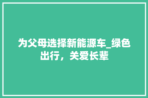 为父母选择新能源车_绿色出行，关爱长辈 汽车配件