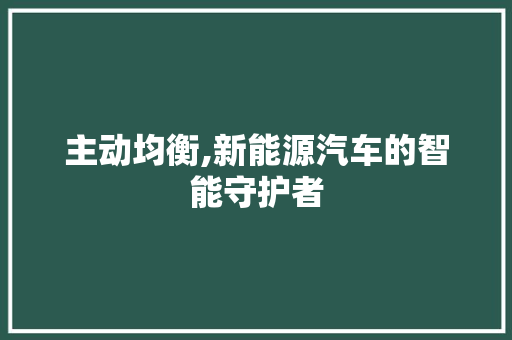 主动均衡,新能源汽车的智能守护者
