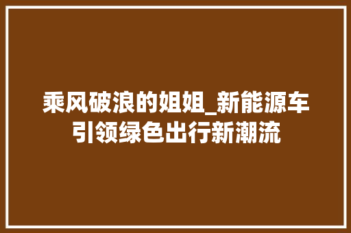 乘风破浪的姐姐_新能源车引领绿色出行新潮流