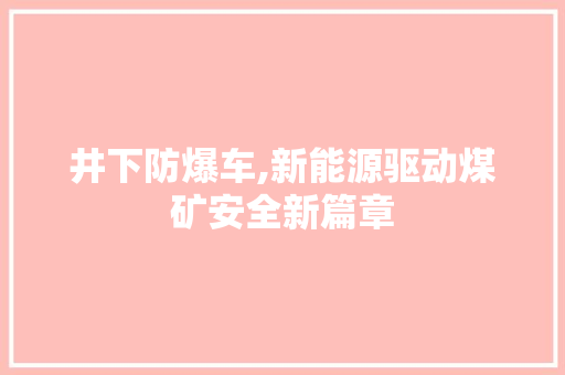 井下防爆车,新能源驱动煤矿安全新篇章