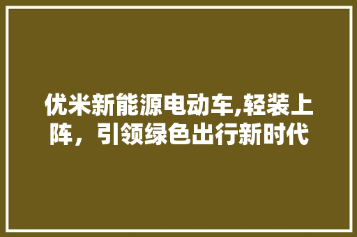 优米新能源电动车,轻装上阵，引领绿色出行新时代 汽车配件