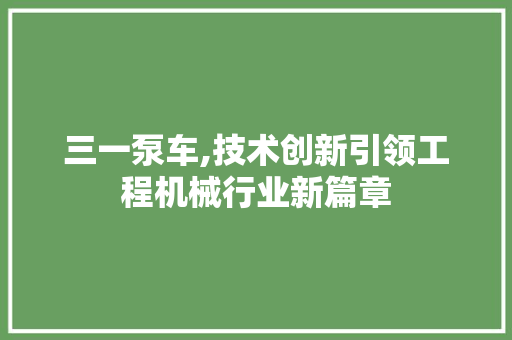 三一泵车,技术创新引领工程机械行业新篇章 车身配件