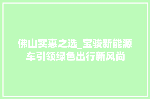 佛山实惠之选_宝骏新能源车引领绿色出行新风尚 新款车型