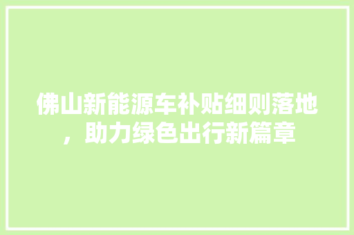 佛山新能源车补贴细则落地，助力绿色出行新篇章