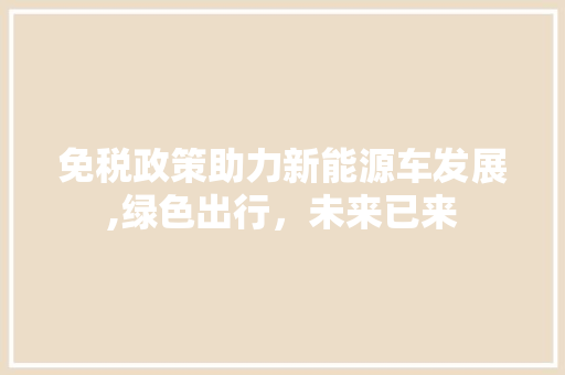 免税政策助力新能源车发展,绿色出行，未来已来