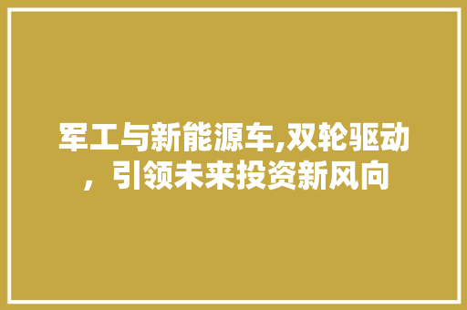 军工与新能源车,双轮驱动，引领未来投资新风向