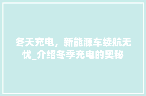 冬天充电，新能源车续航无忧_介绍冬季充电的奥秘