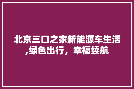 北京三口之家新能源车生活,绿色出行，幸福续航