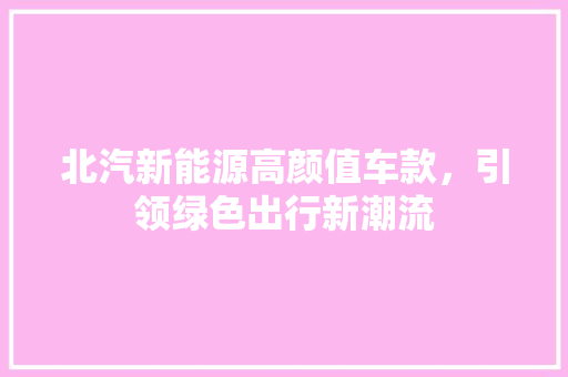 北汽新能源高颜值车款，引领绿色出行新潮流