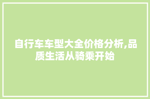 自行车车型大全价格分析,品质生活从骑乘开始
