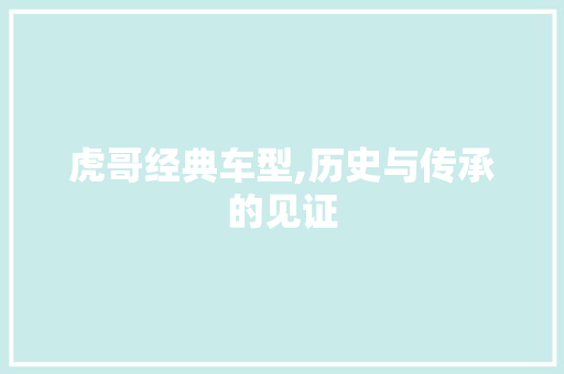 虎哥经典车型,历史与传承的见证